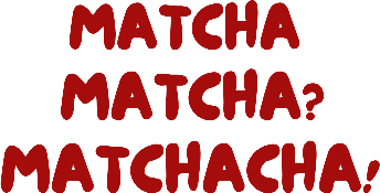 Matcha, matcha? Matchacha!